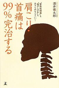 肩こり・首痛は９９％完治する “緊張性頭痛”も“腕のしびれ”もあきらめなくていい！／酒井慎太郎【著】