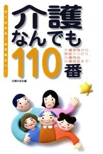 介護なんでも１１０番 すぐわかる！必ず役立つ！介護保険から家庭リハビリ、介護用品、介護施設まで／主婦の友社(編者)