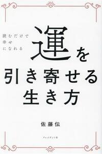 運を引き寄せる生き方 読むだけで幸せになれる／佐藤伝(著者)