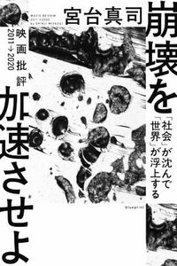 崩壊を加速させよ 「社会」が沈んで「世界」が浮上する　映画批評２０１１→２０２０／宮台真司(著者)