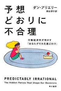 予想どおりに不合理 行動経済学が明かす「あなたがそれを選ぶわけ」 ハヤカワ文庫ＮＦ／ダンアリエリー【著】，熊谷淳子【訳】