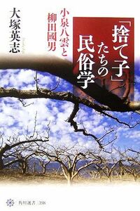 「捨て子」たちの民俗学 小泉八雲と柳田國男 角川選書３９８／大塚英志【著】