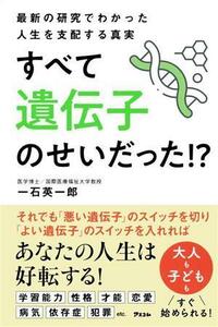 最新の研究でわかった人生を支配する真実すべて遺伝子のせいだった！？／一石英一郎(著者)