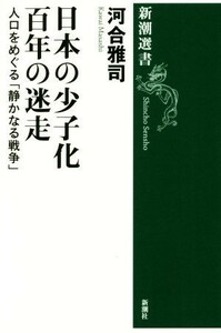 日本の少子化百年の迷走 人口をめぐる「静かなる戦争」 新潮選書／河合雅司(著者)