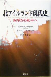 北アイルランド現代史 紛争から和平へ／ポールアーサー(著者),キースジェフェリー(著者),門倉俊雄(訳者)