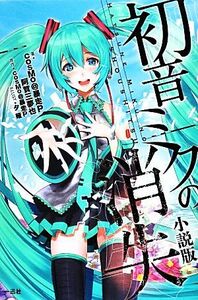 初音ミクの消失　小説版／ｃｏｓＭｏ＠暴走Ｐ【著・原作】，阿賀三夢也【著】