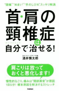 首・肩の頚椎症は自分で治せる！ “頭痛”“めまい”“手のしびれ”スッキリ解消／酒井慎太郎(著者)