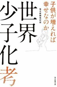 世界少子化考 子供が増えれば幸せなのか／毎日新聞取材班(著者)