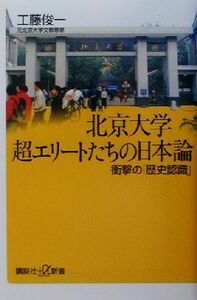 北京大学　超エリートたちの日本論 衝撃の「歴史認識」 講談社＋α新書／工藤俊一(著者)