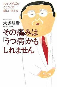 その痛みは「うつ病」かもしれません ストレス神話をくつがえす新しい考え方／大塚明彦【著】