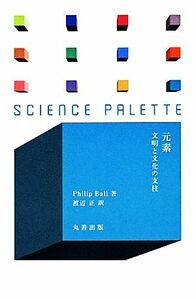 元素 文明と文化の支柱 サイエンス・パレット／フィリップボール【著】，渡辺正【訳】