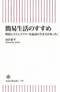 簡易生活のすすめ 明治にストレスフリーな最高の生き方があった！ 朝日新書／山下泰平(著者)