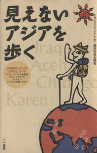 見えないアジアを歩く 辺境案内人による「紛争地」ガイド／見えないアジアを歩く編集委員会【編著】