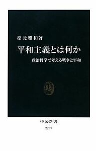 平和主義とは何か 政治哲学で考える戦争と平和 中公新書／松元雅和【著】