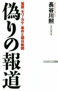 偽りの報道 冤罪「モリ・カケ」事件と朝日新聞 ＷＡＣ　ＢＵＮＫＯ／長谷川熙(著者)