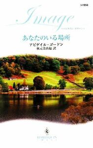 あなたのいる場所 ハーレクイン・イマージュ／アビゲイルゴードン【作】，秋元美由起【訳】