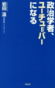 政治学者、ユーチューバーになる ＷＡＣ　ＢＵＮＫＯ／岩田温(著者)