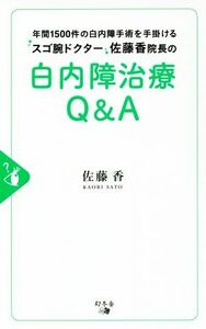 白内障治療Ｑ＆Ａ 年間１５００件の白内障手術を手掛けるスゴ腕ドクター佐藤香院長の／佐藤香(著者)