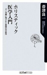 ホリスティック医学入門 ガン治療に残された無限の可能性 角川ｏｎｅテーマ２１／帯津良一【著】