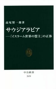 サウジアラビア 「イスラーム世界の盟主」の正体 中公新書２６７０／高尾賢一郎(著者)