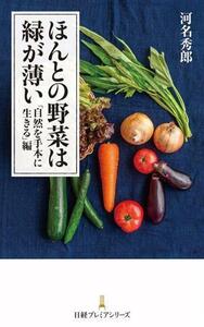 ほんとの野菜は緑が薄い　「自然を手本に生きる」編 日経プレミアシリーズ５０１／河名秀郎(著者)