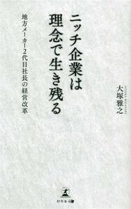 ニッチ企業は理念で生き残る　地方メーカー２代目社長の経営改革／大塚雅之(著者)