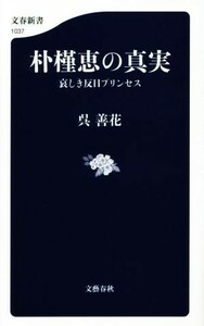 朴槿恵の真実　哀しき反日プリンセス 文春新書１０３７／呉善花(著者)