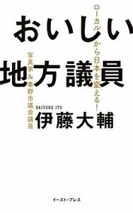 おいしい地方議員 ローカルから日本を変える！／伊藤大輔(著者)