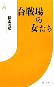 合戦場の女たち 情況新書／横山茂彦【著】