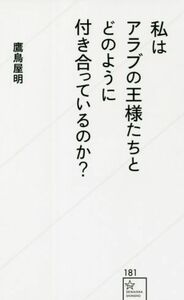 私はアラブの王様たちとどのように付き合っているのか？ 星海社新書１８１／鷹鳥屋明(著者)