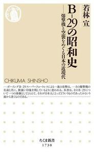 Ｂ－２９の昭和史　爆撃機と空襲をめぐる日本の近現代 （ちくま新書　１７３０） 若林宣／著