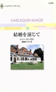 結婚を演じて ハーレクイン・イマージュ／レニー・ローゼル(著者),進藤あつ子(訳者)