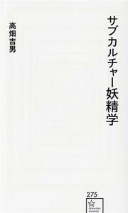 サブカルチャー妖精学 星海社新書２７５／高畑吉男(著者)