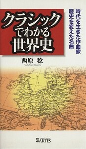 クラシックでわかる世界史　時代を生きた作曲家、歴史を変えた名曲／西原稔(著者)