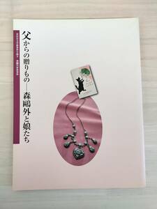 KK65-017　図録　父からの贈りものー森鴎外と娘たち 　世田谷文学館資料目録Ⅱ(森外家族資料)　せたがや文化財団2010　※焼けあり2010