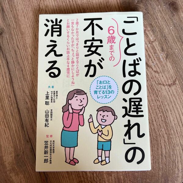 ６歳までの「ことばの遅れ」の不安が消える　「お口とことば」を育てる１３のレッスン 上里聡／共著　山田有紀／共著　笠井新一郎／監修