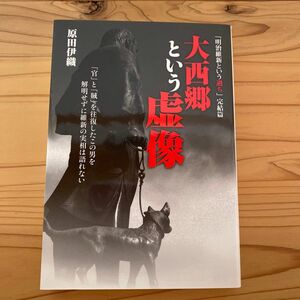  大西郷という虚像　「明治維新という過ち」完結篇　「官」と「賊」を往復したこの男を解明せずに維新の実相は語れない 原田伊織／著