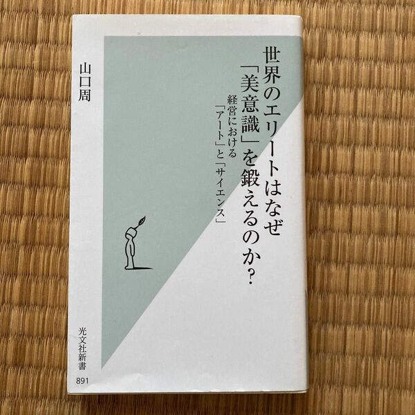 世界のエリートはなぜ「美意識」を鍛えるのか？　経営における「アート」と「サイエンス」 （光文社新書　８９１） 山口周／著