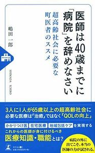 [A12224509]医師は40歳までに「病院」を辞めなさい 超高齢社会に必要な町医者のススメ [新書] 嶋田 一郎