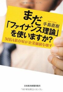 [A12237031]まだ「ファイナンス理論」を使いますか?: MBA依存症が企業価値を壊す [単行本] 手島 直樹