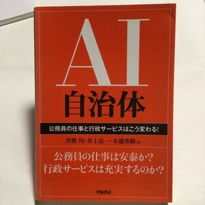 ＡＩ自治体　公務員の仕事と行政サービスはこう変わる！ 井熊均／著　井上岳一／著　木通秀樹／著