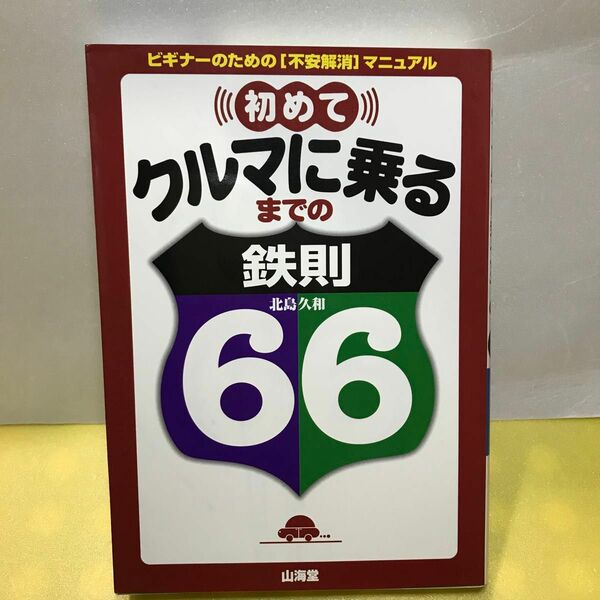 初めてクルマに乗るまでの鉄則６６　ビギナーのための〈不安解消〉マニュアル （Ｓａｎｋａｉｄｏ　ｍｏｔｏｒ　ｂｏｏｋｓ） 北島久和／