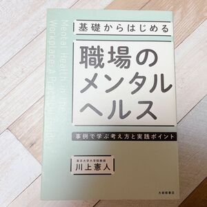 基礎からはじめる職場のメンタルヘルス　事例で学ぶ考え方と実践ポイント 川上憲人／著