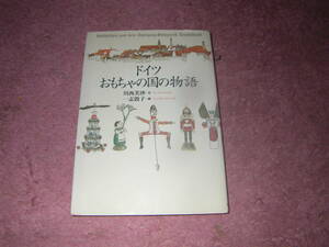 ドイツおもちゃの国の物語　ドールハウス、人形、ブリキのおもちゃ、テディベア、仕掛け時計、カリヨン、オルゴール、仕掛け絵本、積み木。