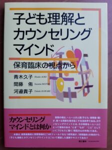 子ども理解とカウンセリングマインド　保育臨床の視点から 青木久子／〔著〕　間藤侑／〔著〕　河邉貴子／〔著〕