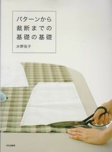 ●【水野佳子著『パターンから裁断までの基礎の基礎』2015年第8刷】◆すべて写真で丁寧に解説/文化出版局●