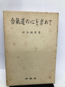 合気道の心を求めて 1―合気道開祖植芝盛平翁遺訓 学燈社 砂泊かん秀