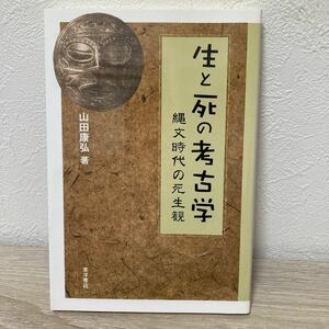 【初版】　生と死の考古学　縄文時代の死生観 山田康弘／著