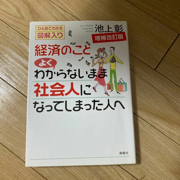 経済のことよくわからないまま社会人になってしまった人へ　ひとめでわかる図解入り （増補改訂版） 池上彰／著