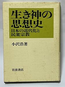 生き神の思想史 : 日本の近代化と民衆宗教　小沢浩著　1988年8月第1刷発行　経年劣化による色焼けが有りますが、比較的綺麗な状態です。